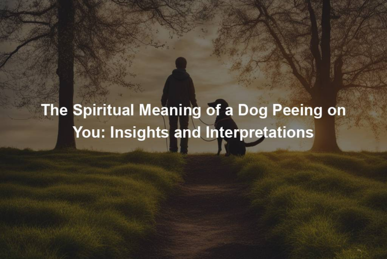 The Spiritual Meaning of a Dog Peeing on You: Insights and Interpretations