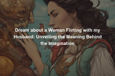 Dream about a Woman Flirting with my Husband: Unveiling the Meaning Behind the Imagination