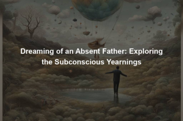 Dreaming of an Absent Father: Exploring the Subconscious Yearnings