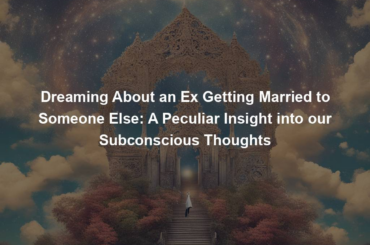 Dreaming About an Ex Getting Married to Someone Else: A Peculiar Insight into our Subconscious Thoughts