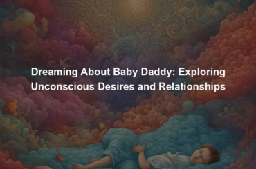 Dreaming About Baby Daddy: Exploring Unconscious Desires and Relationships