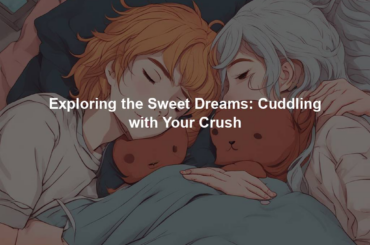 Exploring the Sweet Dreams: Cuddling with Your Crush