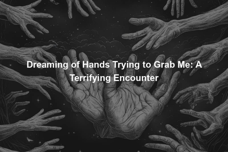 Dreaming of Hands Trying to Grab Me: A Terrifying Encounter