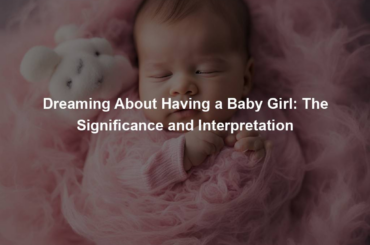 Dreaming About Having a Baby Girl: The Significance and Interpretation