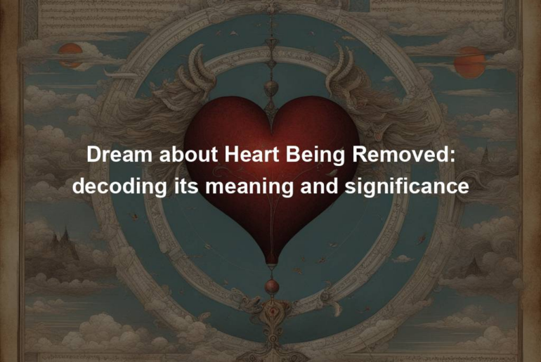 Dream about Heart Being Removed: decoding its meaning and significance