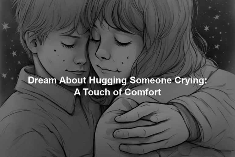 Dream About Hugging Someone Crying: A Touch of Comfort