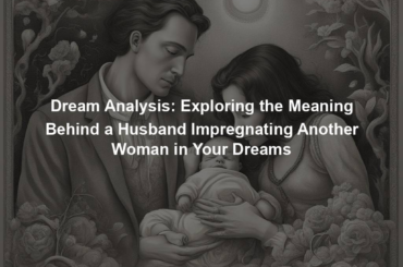 Dream Analysis: Exploring the Meaning Behind a Husband Impregnating Another Woman in Your Dreams