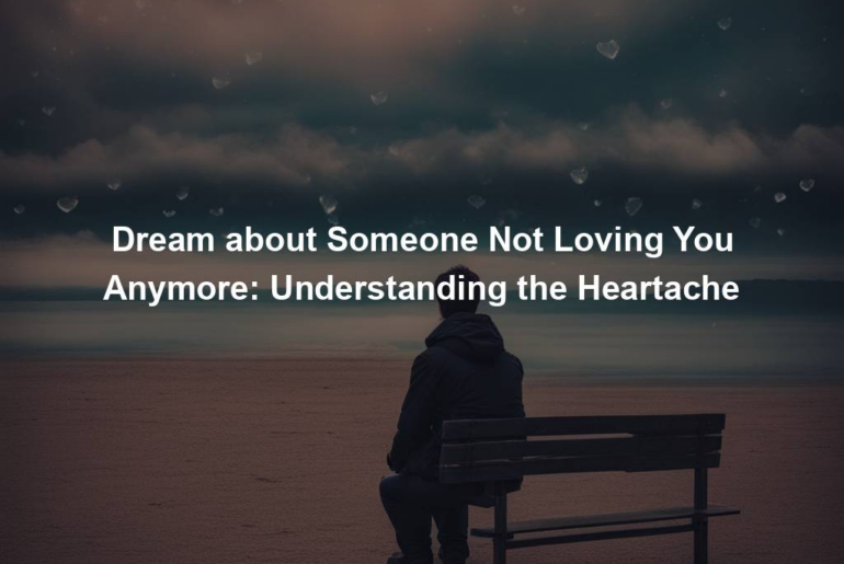 Dream about Someone Not Loving You Anymore: Understanding the Heartache