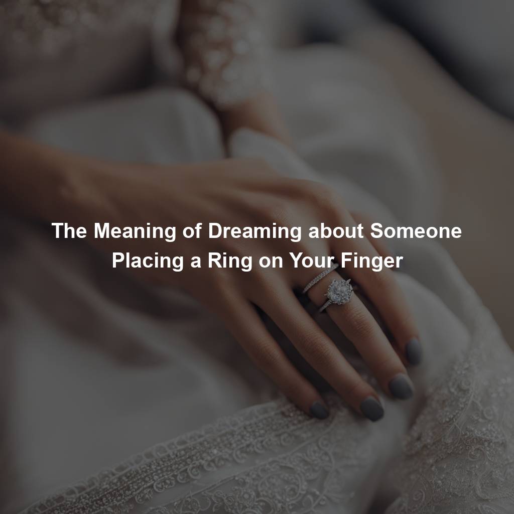 The Meaning of Dreaming about Someone Placing a Ring on Your Finger