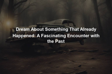 Dream About Something That Already Happened: A Fascinating Encounter with the Past