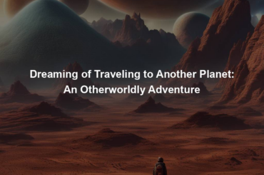 Dreaming of Traveling to Another Planet: An Otherworldly Adventure