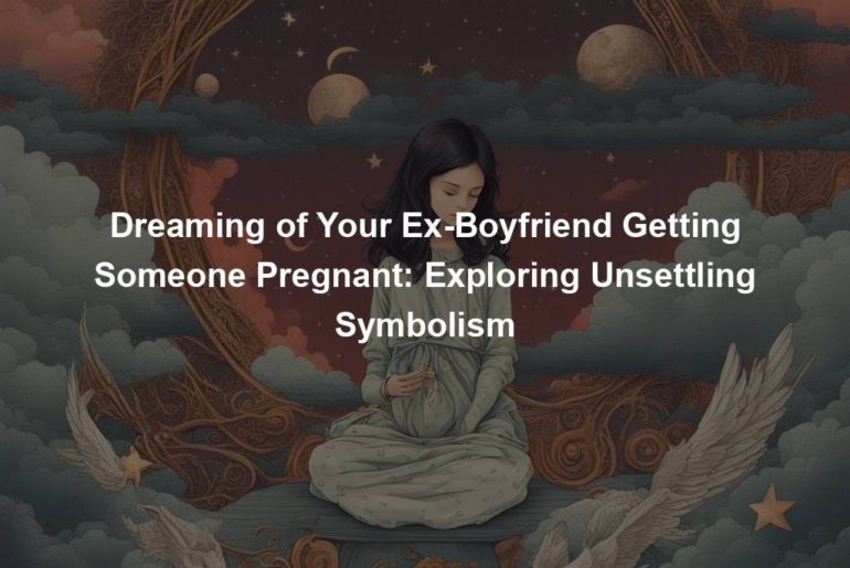 Dreaming of Your Ex-Boyfriend Getting Someone Pregnant: Exploring Unsettling Symbolism