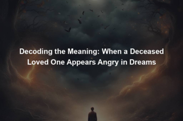 Decoding the Meaning: When a Deceased Loved One Appears Angry in Dreams