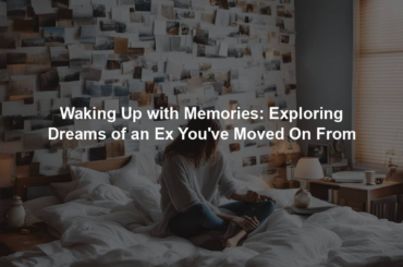 Waking Up with Memories: Exploring Dreams of an Ex You've Moved On From