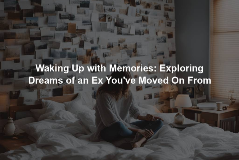 Waking Up with Memories: Exploring Dreams of an Ex You've Moved On From