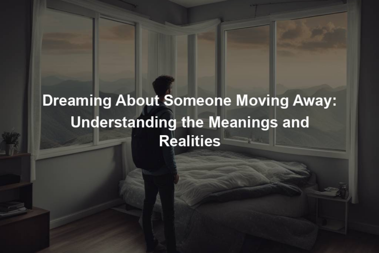 Dreaming About Someone Moving Away: Understanding the Meanings and Realities