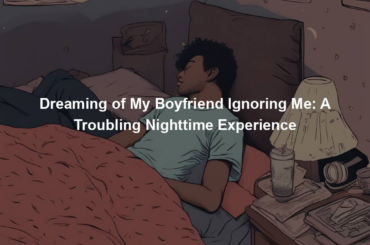 Dreaming of My Boyfriend Ignoring Me: A Troubling Nighttime Experience