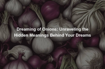 Dreaming of Onions: Unraveling the Hidden Meanings Behind Your Dreams