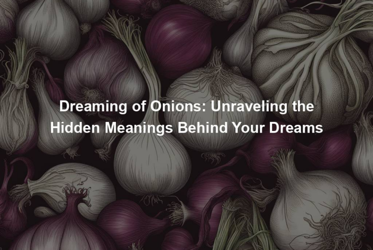 Dreaming of Onions: Unraveling the Hidden Meanings Behind Your Dreams