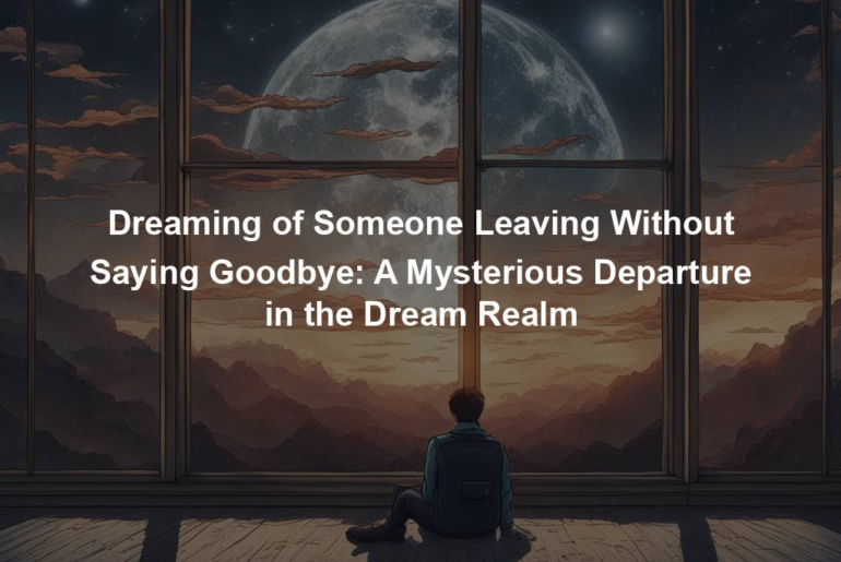 Dreaming of Someone Leaving Without Saying Goodbye: A Mysterious Departure in the Dream Realm