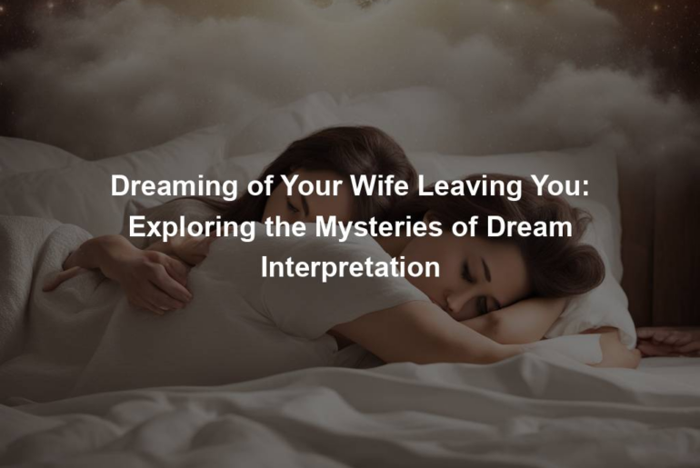 Dreaming of Your Wife Leaving You: Exploring the Mysteries of Dream Interpretation