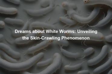 Dreams about White Worms: Unveiling the Skin-Crawling Phenomenon