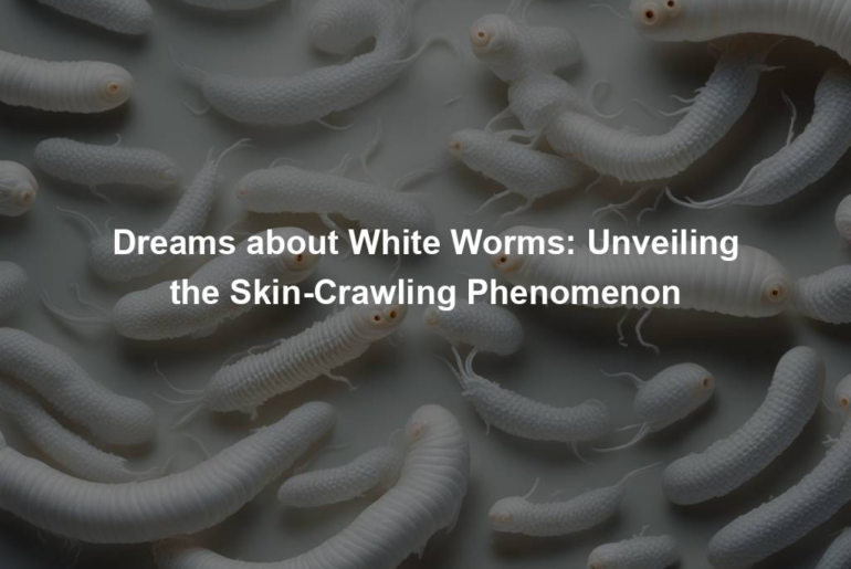 Dreams about White Worms: Unveiling the Skin-Crawling Phenomenon