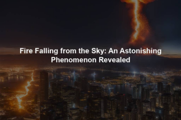 Fire Falling from the Sky: An Astonishing Phenomenon Revealed