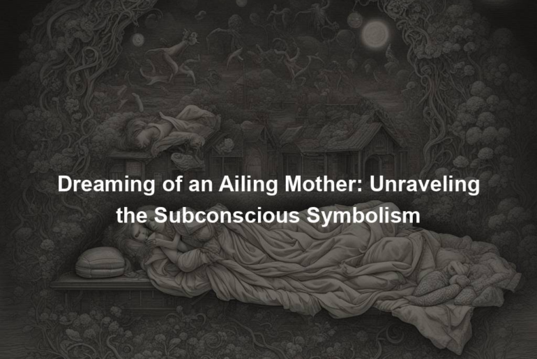 Dreaming of an Ailing Mother: Unraveling the Subconscious Symbolism