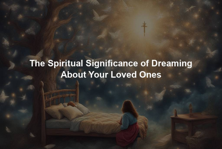 The Spiritual Significance of Dreaming About Your Loved Ones