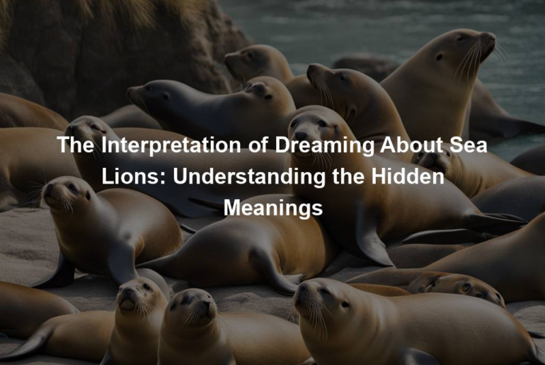 The Interpretation of Dreaming About Sea Lions: Understanding the Hidden Meanings