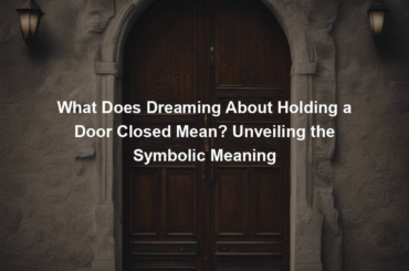 What Does Dreaming About Holding a Door Closed Mean? Unveiling the Symbolic Meaning