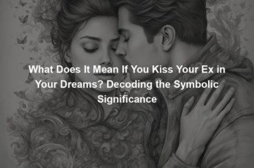 What Does It Mean If You Kiss Your Ex in Your Dreams? Decoding the Symbolic Significance