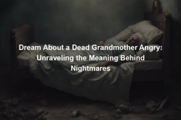 Dream About a Dead Grandmother Angry: Unraveling the Meaning Behind Nightmares