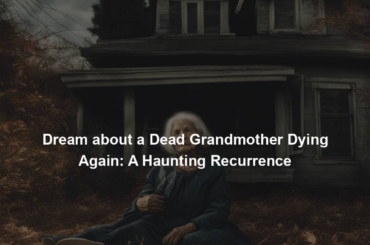 Dream about a Dead Grandmother Dying Again: A Haunting Recurrence