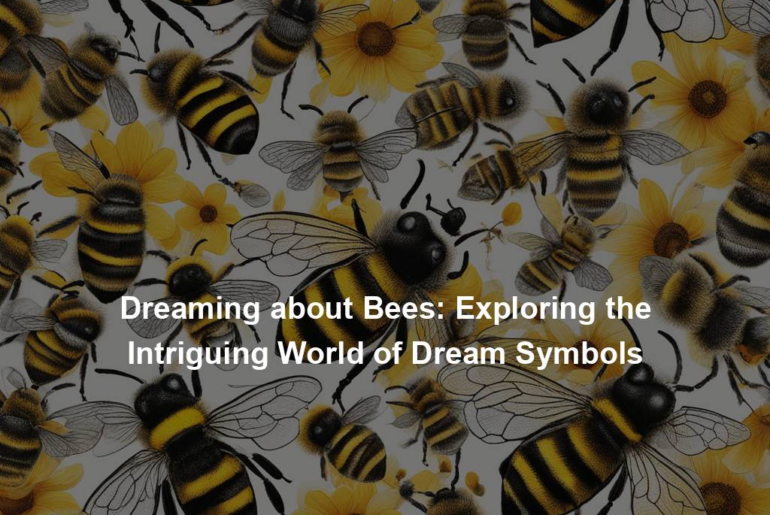 Dreaming about Bees: Exploring the Intriguing World of Dream Symbols