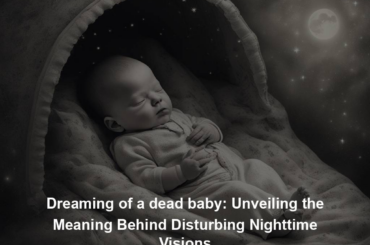 Dreaming of a dead baby: Unveiling the Meaning Behind Disturbing Nighttime Visions