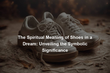 The Spiritual Meaning of Shoes in a Dream: Unveiling the Symbolic Significance