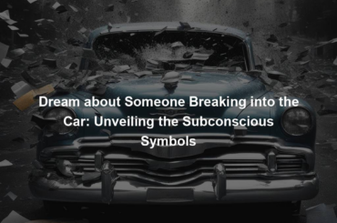 Dream about Someone Breaking into the Car: Unveiling the Subconscious Symbols