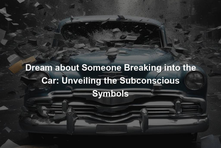 Dream about Someone Breaking into the Car: Unveiling the Subconscious Symbols