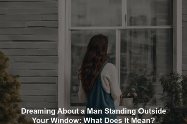 Dreaming About a Man Standing Outside Your Window: What Does It Mean?