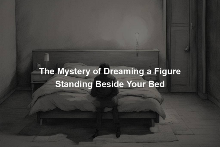 The Mystery of Dreaming a Figure Standing Beside Your Bed