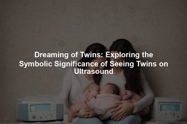 Dreaming of Twins: Exploring the Symbolic Significance of Seeing Twins on Ultrasound