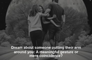 Dream about someone putting their arm around you: A meaningful gesture or mere coincidence?