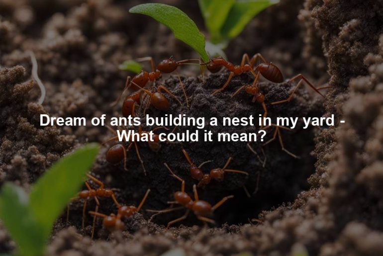 Dream of ants building a nest in my yard - What could it mean?