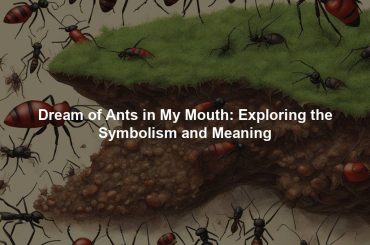 Dream of Ants in My Mouth: Exploring the Symbolism and Meaning