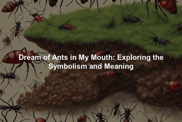 Dream of Ants in My Mouth: Exploring the Symbolism and Meaning