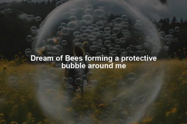 Dream of Bees forming a protective bubble around me