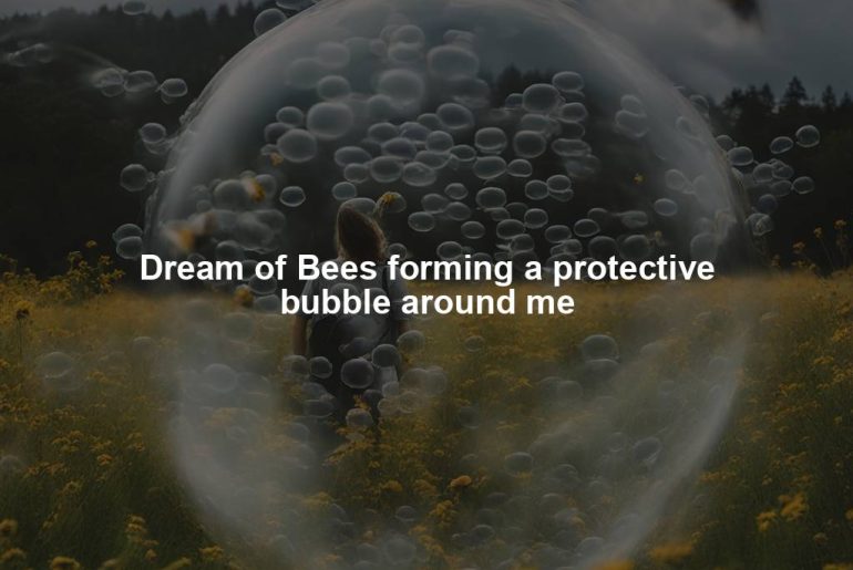 Dream of Bees forming a protective bubble around me