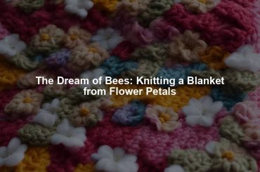 The Dream of Bees: Knitting a Blanket from Flower Petals